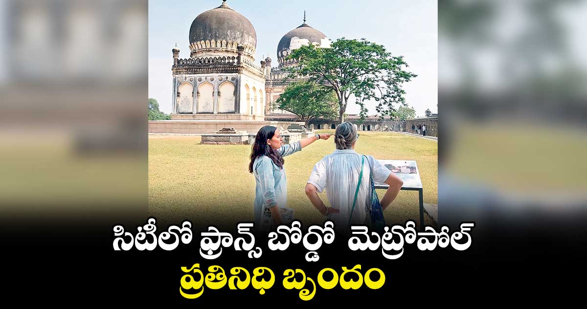 సిటీలో ఫ్రాన్స్‌ బోర్డో  మెట్రోపోల్..  ప్రతినిధి బృందం
