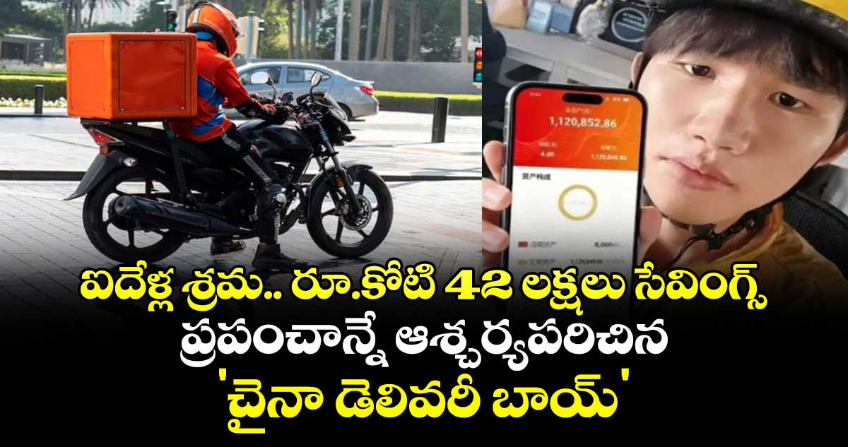 ఐదేళ్ల శ్రమ.. రూ.కోటి 42 లక్షలు సేవింగ్స్: ప్రపంచాన్నే ఆశ్చర్యపరిచిన 'చైనా డెలివరీ బాయ్'