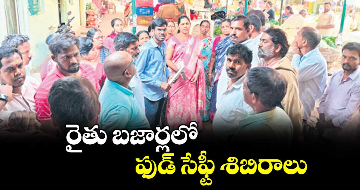 రైతు బజార్లలో ఫుడ్ సేఫ్టీ శిబిరాలు