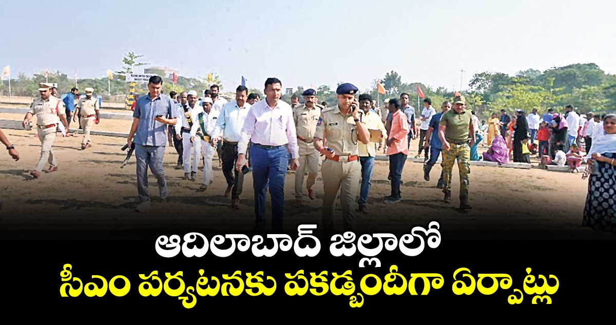 ఆదిలాబాద్ జిల్లాలో  సీఎం పర్యటనకు పకడ్బందీగా ఏర్పాట్లు