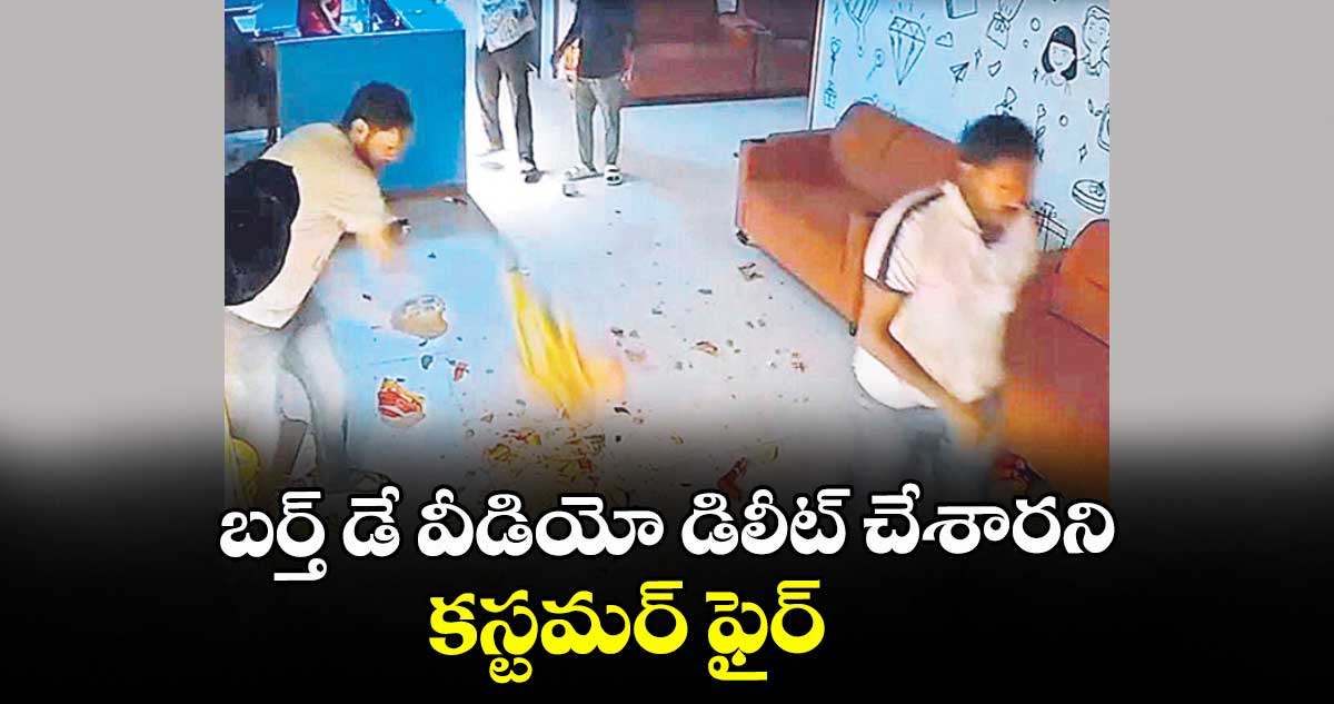 బర్త్‌‌‌‌ డే వీడియో డిలీట్ చేశారని కస్టమర్ ఫైర్