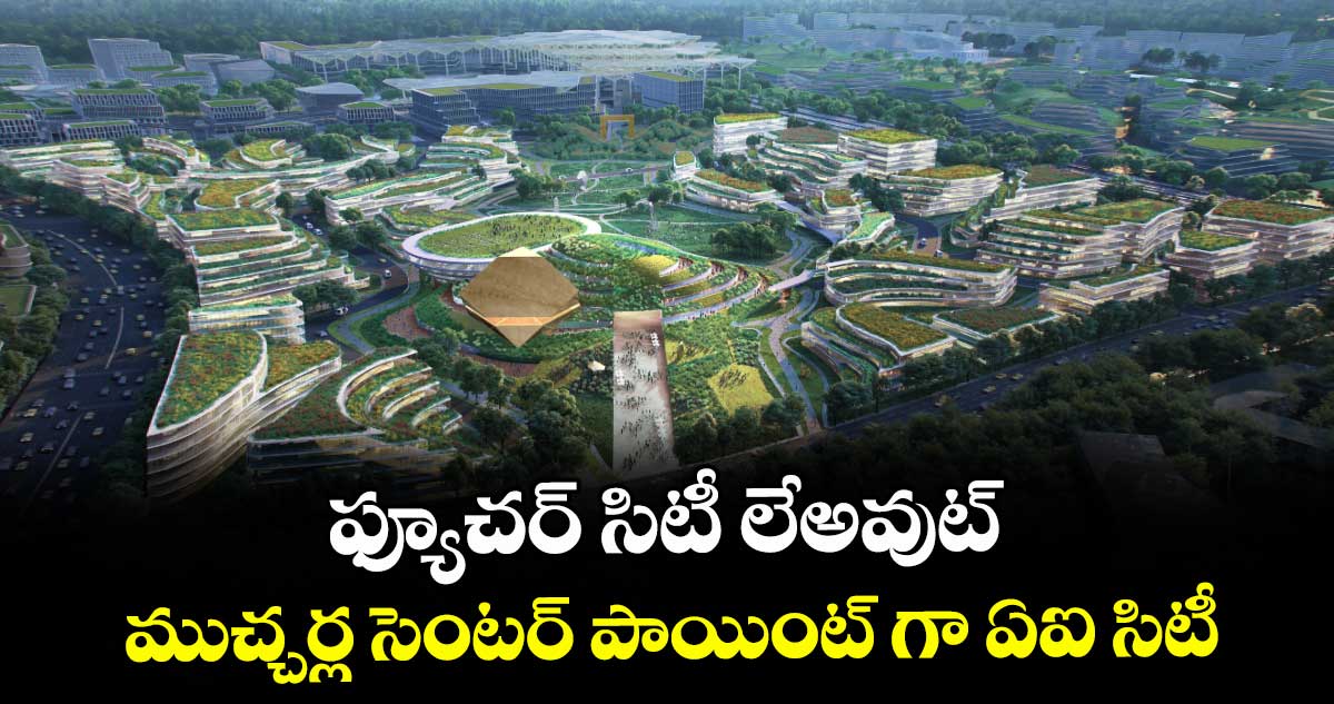 ఫ్యూచర్ సిటీ లేఅవుట్..ముచ్చర్ల సెంటర్ పాయింట్ గా ఏఐ సిటీ