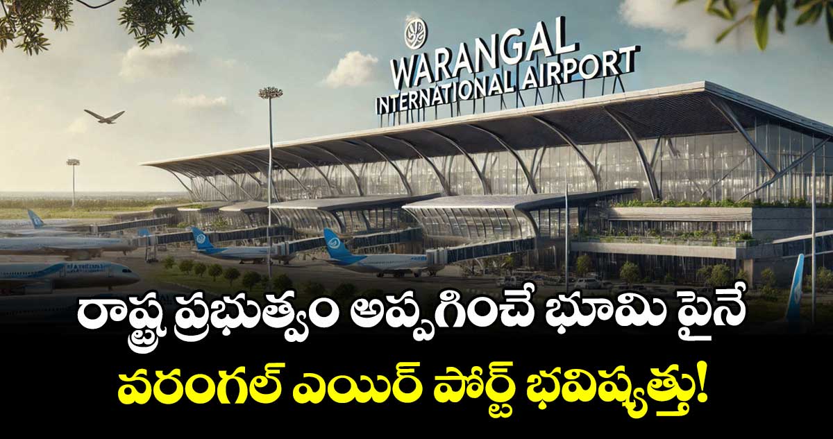 రాష్ట్ర ప్రభుత్వం అప్పగించే భూమి పైనే.. వరంగల్ ఎయిర్ పోర్ట్ భవిష్యత్తు!