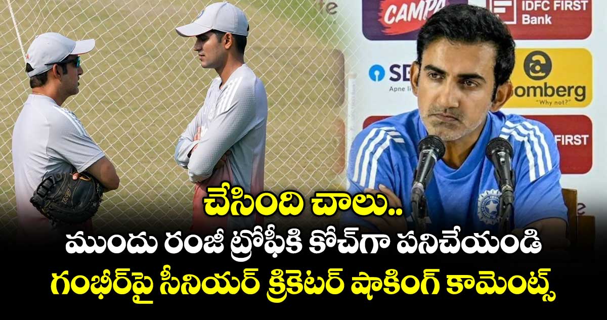 చేసింది చాలు.. ముందు రంజీ ట్రోఫీకి కోచ్⁪గా పనిచేయండి.. గంభీర్⁭పై సీనియర్ క్రికెటర్ షాకింగ్ కామెంట్స్