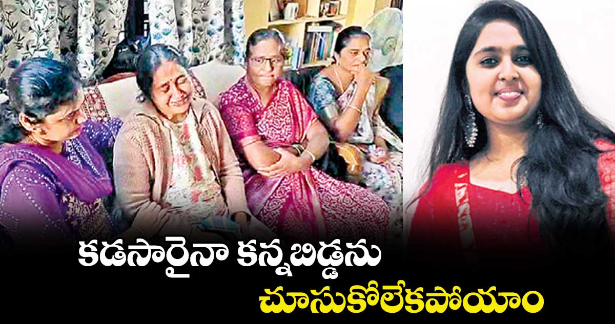 కడసారైనా కన్నబిడ్డను చూసుకోలేకపోయాం