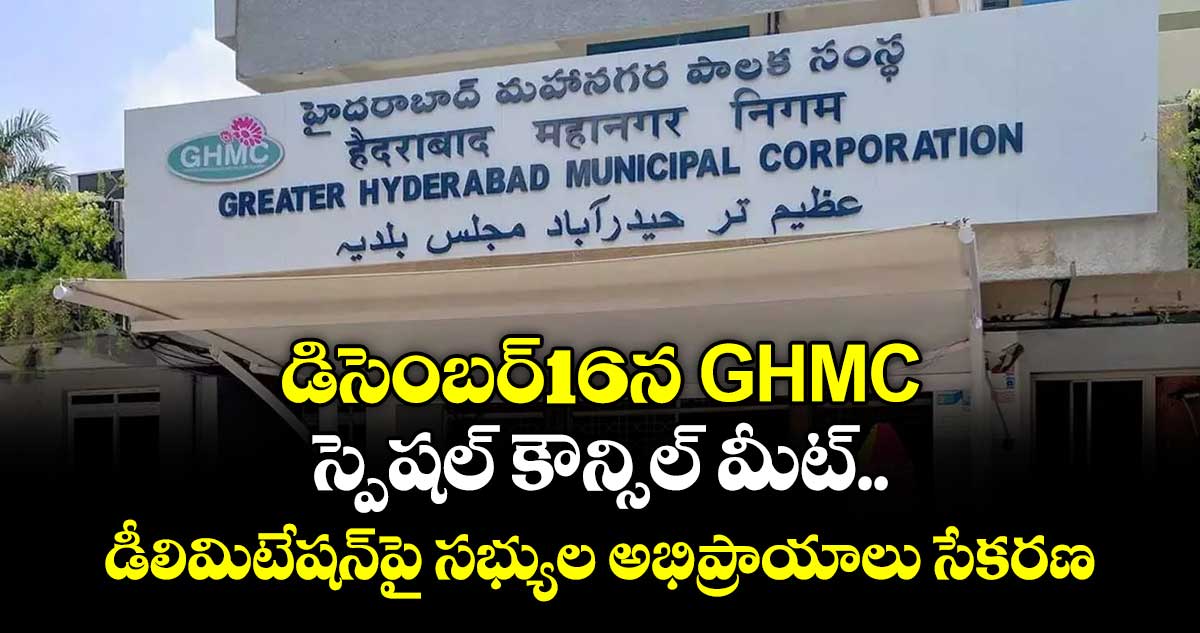 డిసెంబర్16న GHMC  ..స్పెషల్ కౌన్సిల్ మీట్..  డీలిమిటేషన్పై సభ్యుల అభిప్రాయాలు సేకరణ