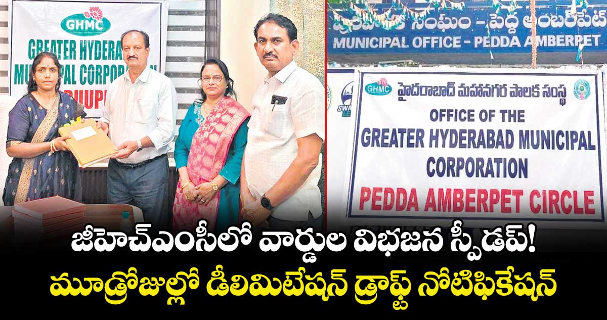  జీహెచ్ఎంసీలో  వార్డుల విభజన స్పీడప్!..  మూడ్రోజుల్లో డీలిమిటేషన్ డ్రాఫ్ట్ నోటిఫికేషన్