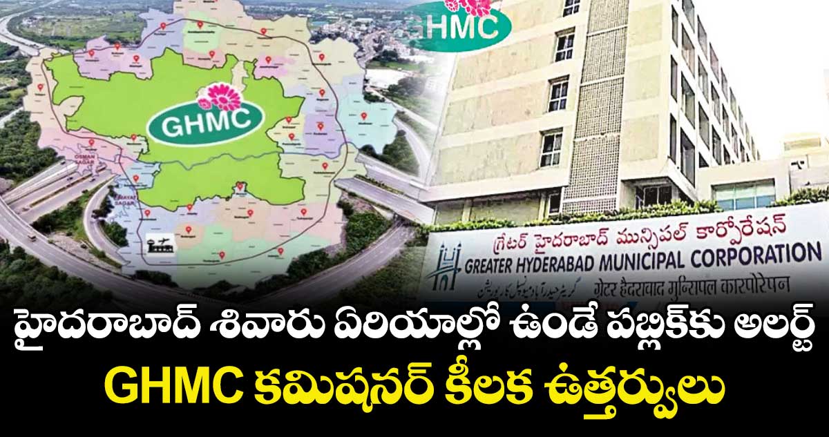 హైదరాబాద్ శివారు ఏరియాల్లో ఉండే పబ్లిక్⁬కు అలర్ట్.. GHMC కమిషనర్ కీలక ఉత్తర్వులు