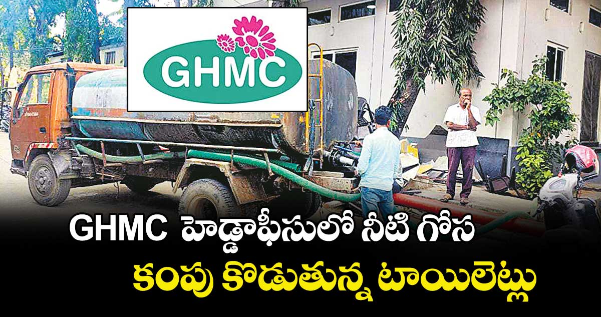GHMCహెడ్డాఫీసులో నీటి గోస.. కంపు కొడుతున్న టాయిలెట్లు