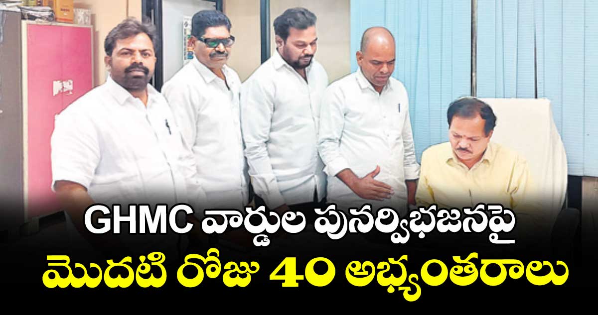GHMC వార్డుల పునర్విభజనపై మొదటి రోజు 40 అభ్యంతరాలు