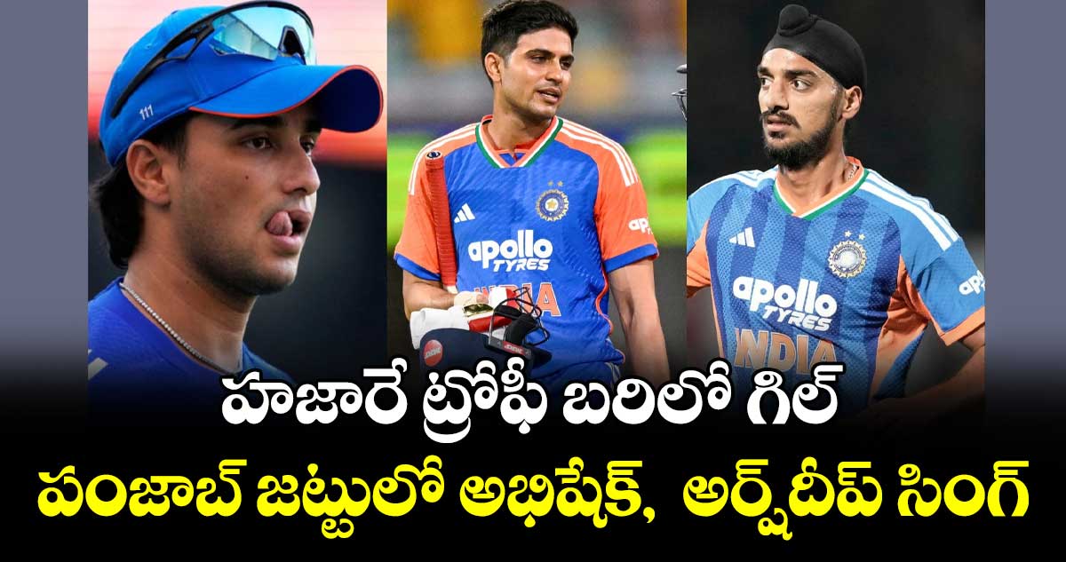 హజారే ట్రోఫీ బరిలో గిల్..  పంజాబ్‌‌‌‌‌‌‌‌ జట్టులో అభిషేక్‌‌‌‌‌‌‌‌,  అర్ష్‌‌‌‌‌‌‌‌దీప్‌‌‌‌‌‌‌‌ సింగ్