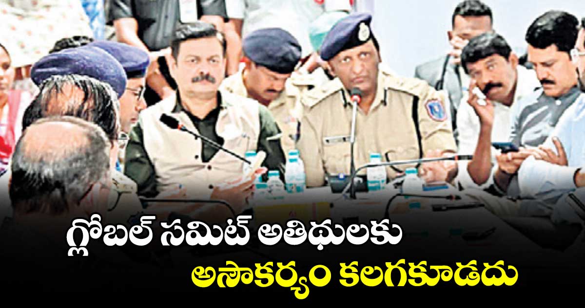 గ్లోబల్ సమిట్ అతిథులకు అసౌకర్యం కలగకూడదు: అడిషనల్ డీజీ చౌహాన్, రాచకొండ సీపీ సుధీర్బాబు