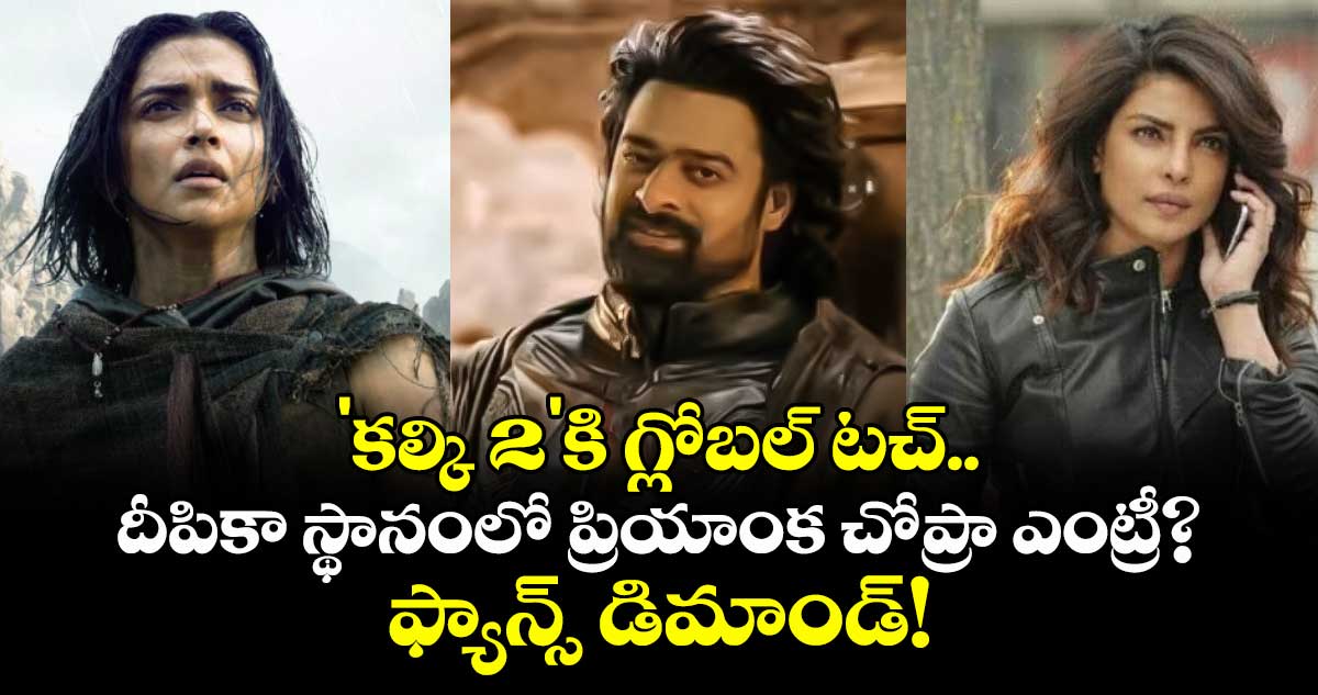 Prabhas: 'కల్కి 2'కి గ్లోబల్ టచ్.. దీపికా స్థానంలో ప్రియాంక చోప్రా ఎంట్రీ? ఫ్యాన్స్ డిమాండ్!