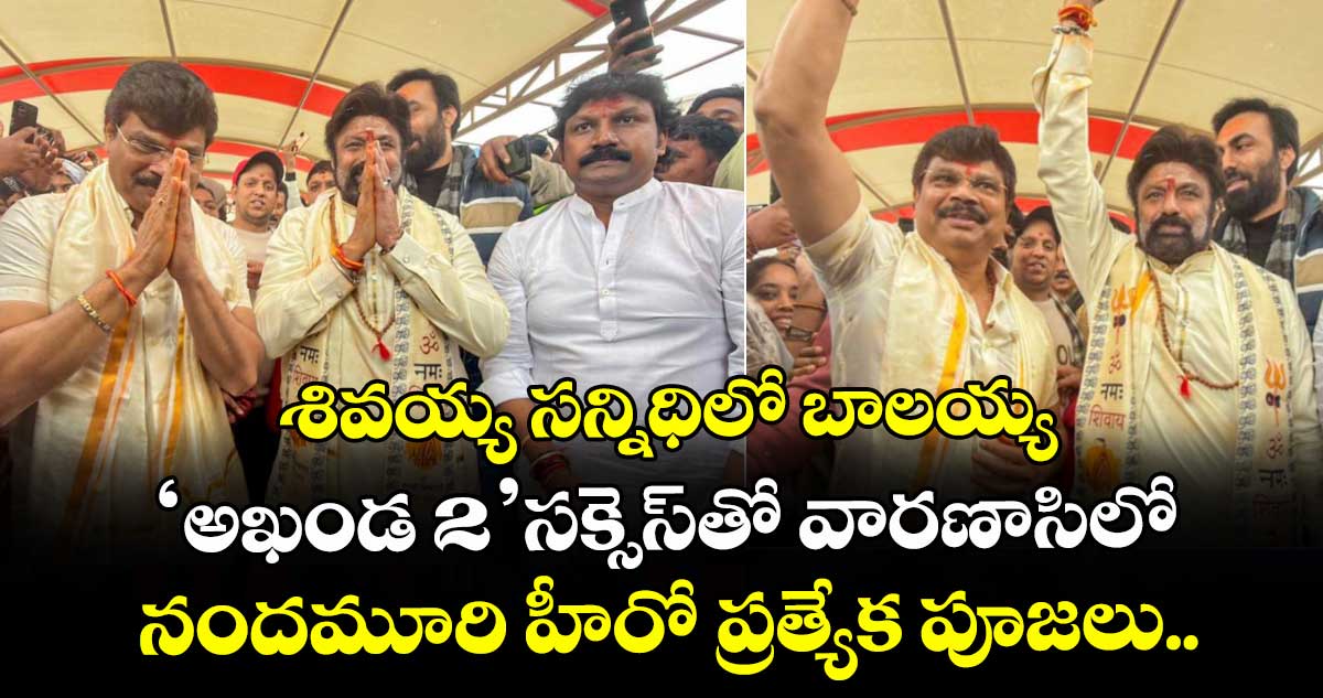 Balakrishna: శివయ్య సన్నిధిలో బాలయ్య: 'అఖండ 2' సక్సెస్‌తో వారణాసిలో నందమూరి హీరో ప్రత్యేక పూజలు.