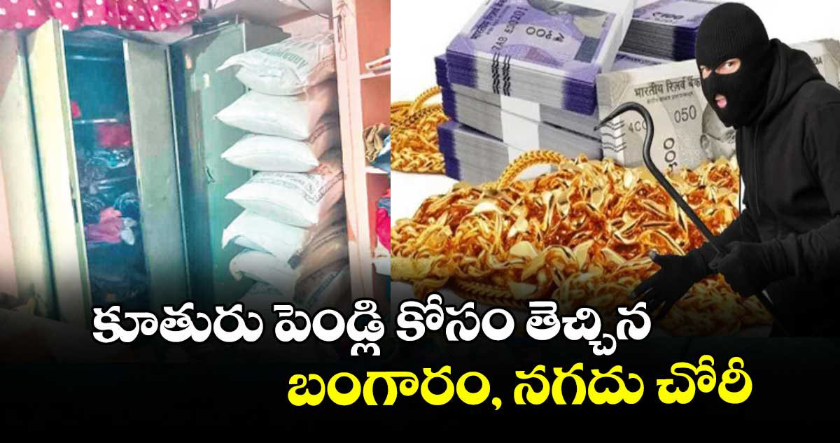 కూతురు పెండ్లి కోసం తెచ్చిన బంగారం, నగదు చోరీ