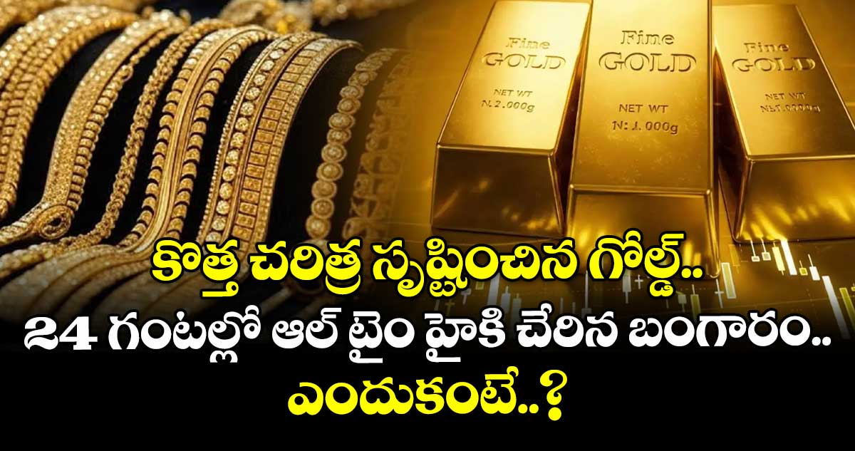 కొత్త చరిత్ర సృష్టించిన గోల్డ్.. 24 గంటల్లో ఆల్ టైం హైకి చేరిన బంగారం.. ఎందుకంటే..?
