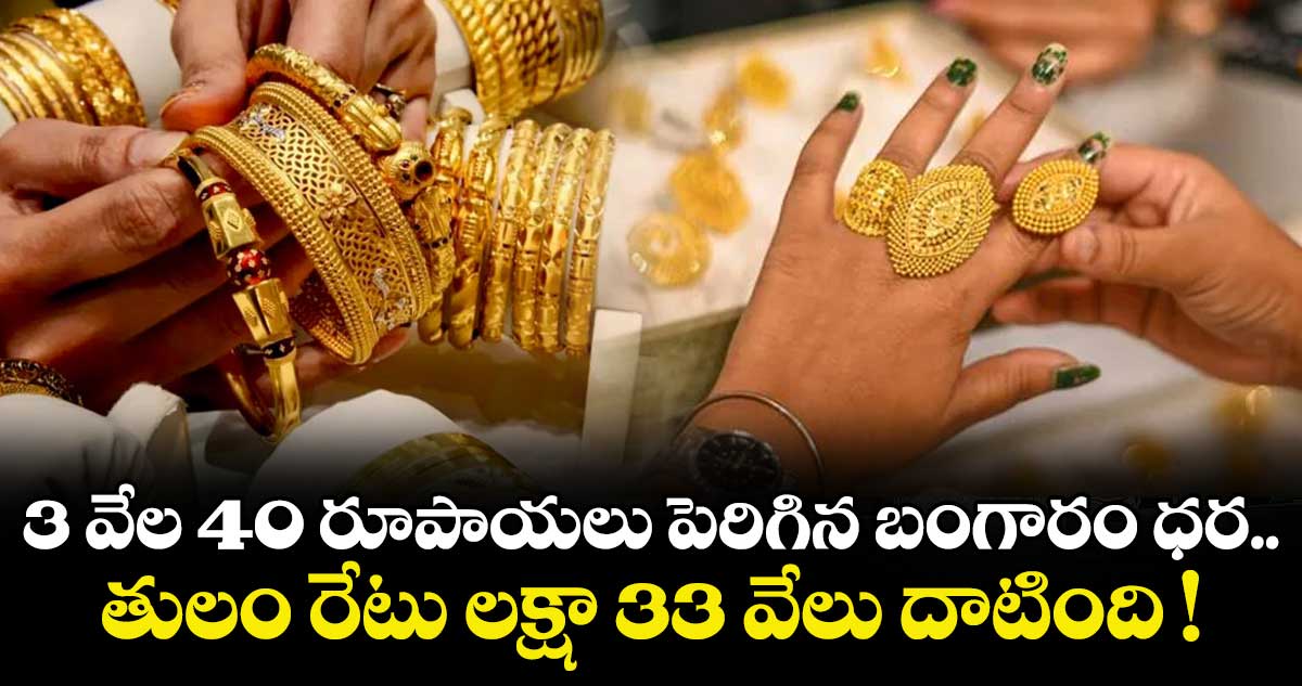 3 వేల 40 రూపాయలు పెరిగిన బంగారం ధర.. తులం రేటు లక్షా 33 వేలు దాటింది !