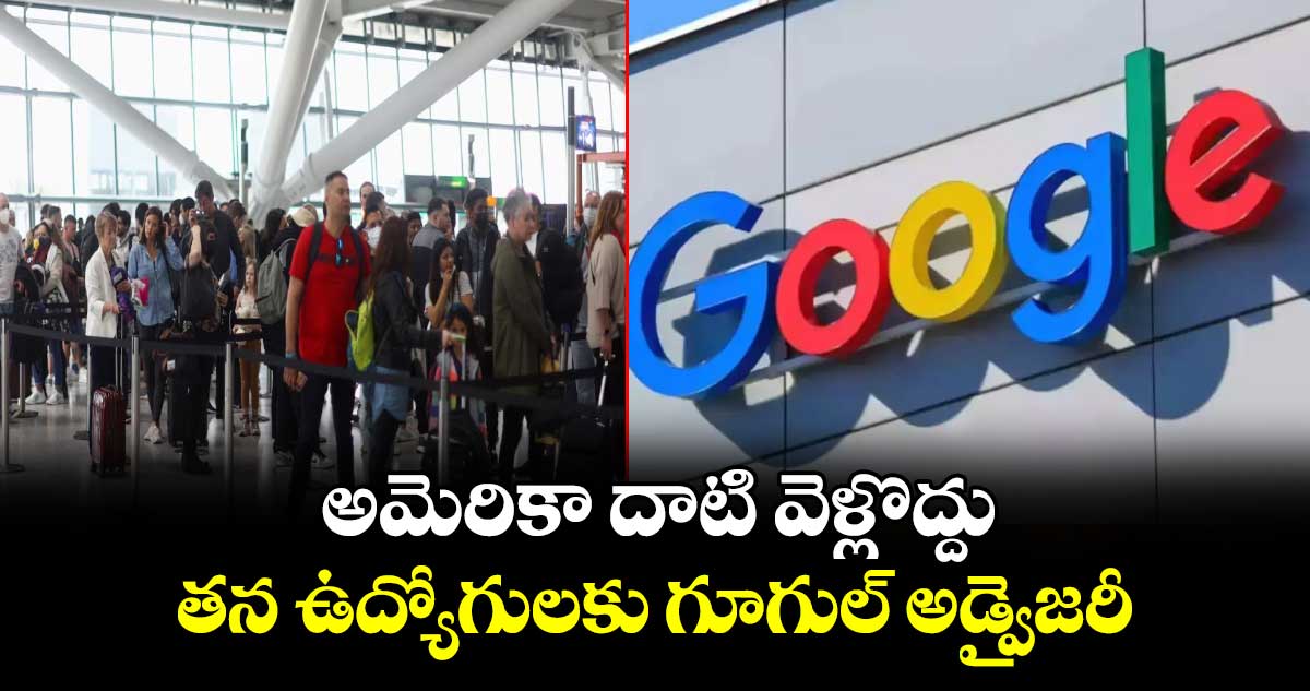 అమెరికా దాటి వెళ్లొద్దు..తన ఉద్యోగులకు గూగుల్‌‌‌‌‌‌‌‌‌‌‌‌‌‌‌‌‌‌‌‌‌‌‌‌‌‌‌‌‌‌‌‌‌‌‌‌ అడ్వైజరీ