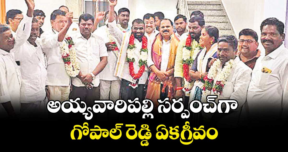 అయ్యవారిపల్లి సర్పంచ్⁭గా గోపాల్ రెడ్డి ఏకగ్రీవం