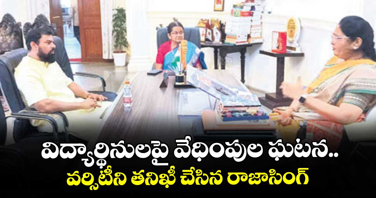 విద్యార్థినులపై వేధింపుల ఘటన..వర్సిటీని తనిఖీ చేసిన రాజాసింగ్