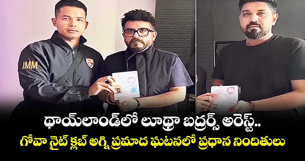 థాయ్లాండ్లో లూథ్రా బద్రర్స్ అరెస్ట్.. గోవా నైట్ క్లబ్ అగ్ని ప్రమాద ఘటనలో ప్రధాన నిందితులు