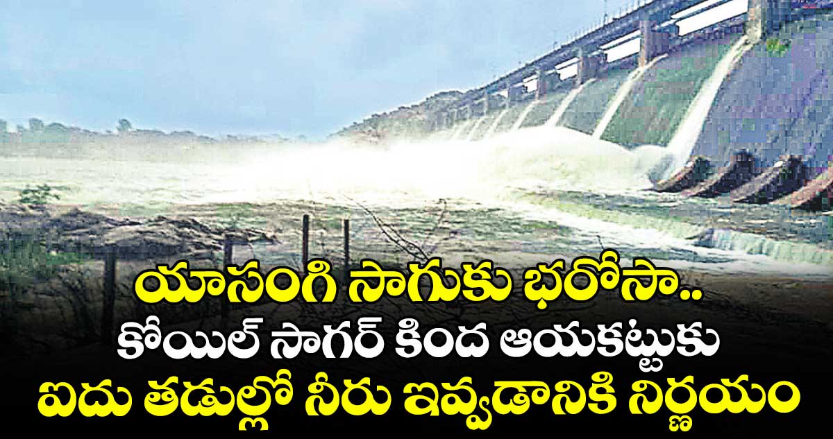 యాసంగి సాగుకు భరోసా..కోయిల్ సాగర్ కింద ఆయకట్టుకు ఐదు తడుల్లో నీరు ఇవ్వడానికి నిర్ణయం