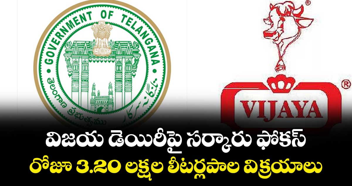 విజయ డెయిరీపై సర్కారు ఫోకస్..రోజూ 3.20 లక్షల లీటర్లపాల విక్రయాలు