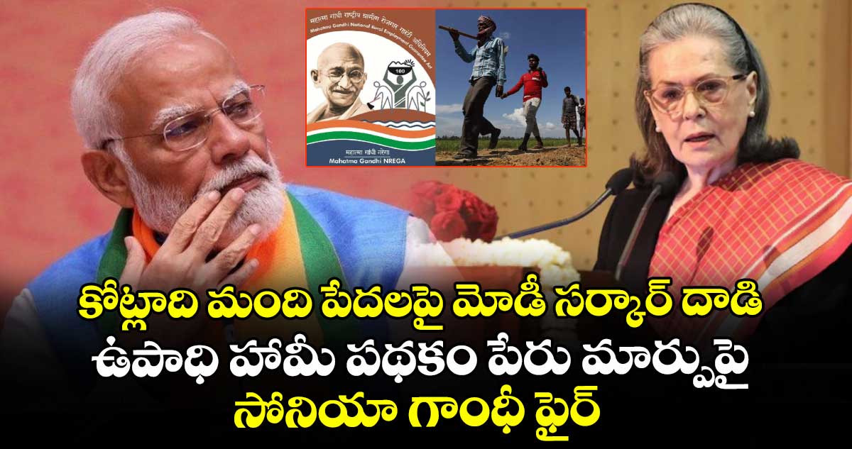 కోట్లాది మంది పేదలపై మోడీ సర్కార్ దాడి: ఉపాధి హామీ పథకం పేరు మార్పుపై సోనియా గాంధీ ఫైర్
