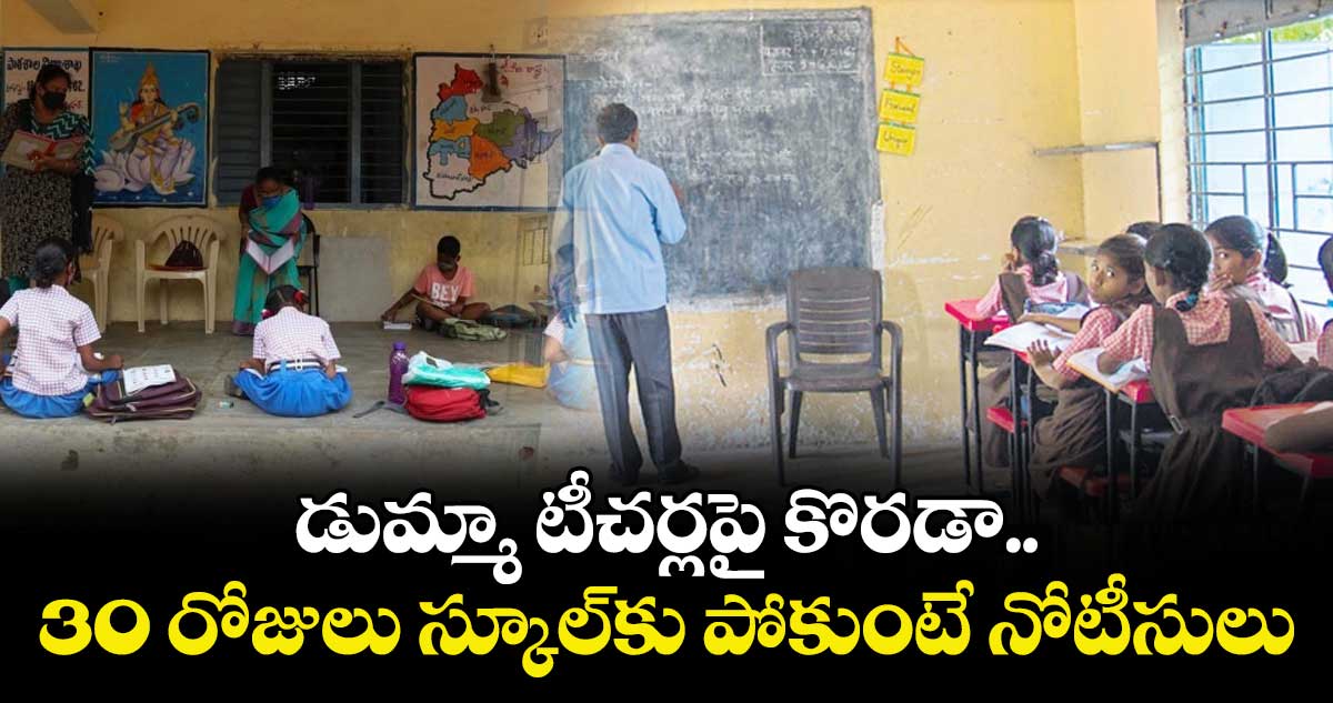 డుమ్మా టీచర్లపై కొరడా.. 30 రోజులు స్కూల్‌‌కు పోకుంటే నోటీసులు