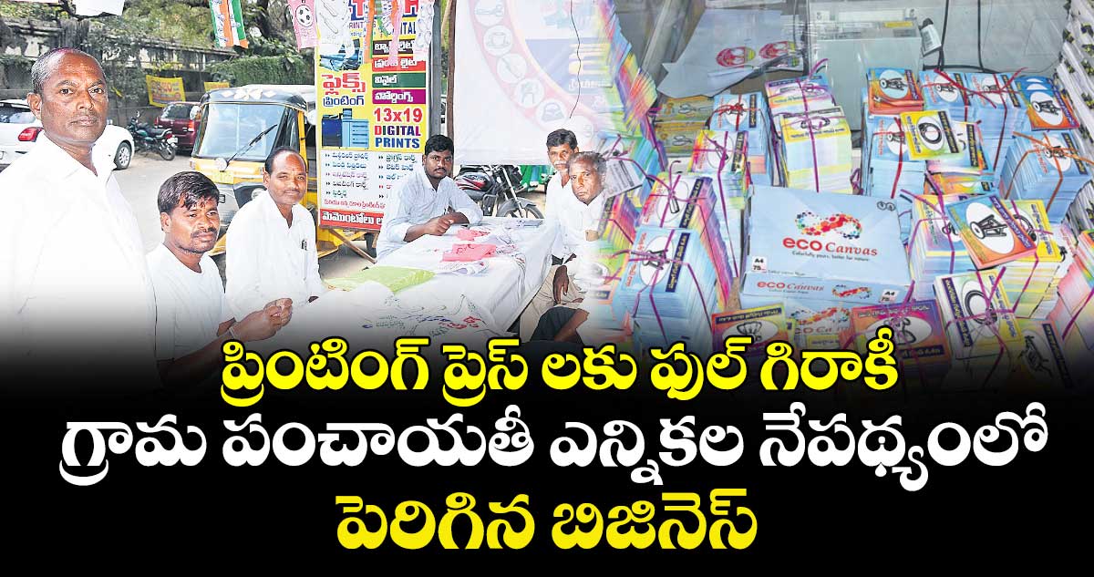 ప్రింటింగ్‌‌‌‌‌‌‌‌ ప్రెస్‌‌‌‌‌‌‌‌ లకు ఫుల్‌‌‌‌‌‌‌‌ గిరాకీ ..గ్రామ పంచాయతీ ఎన్నికల నేపథ్యంలో పెరిగిన బిజినెస్‌‌‌‌‌‌‌‌