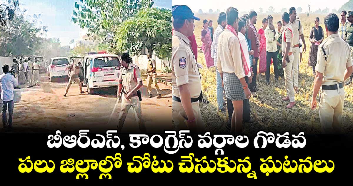 బీఆర్ఎస్, కాంగ్రెస్ వర్గాల గొడవ..పలు జిల్లాల్లో చోటు చేసుకున్న   ఘటనలు