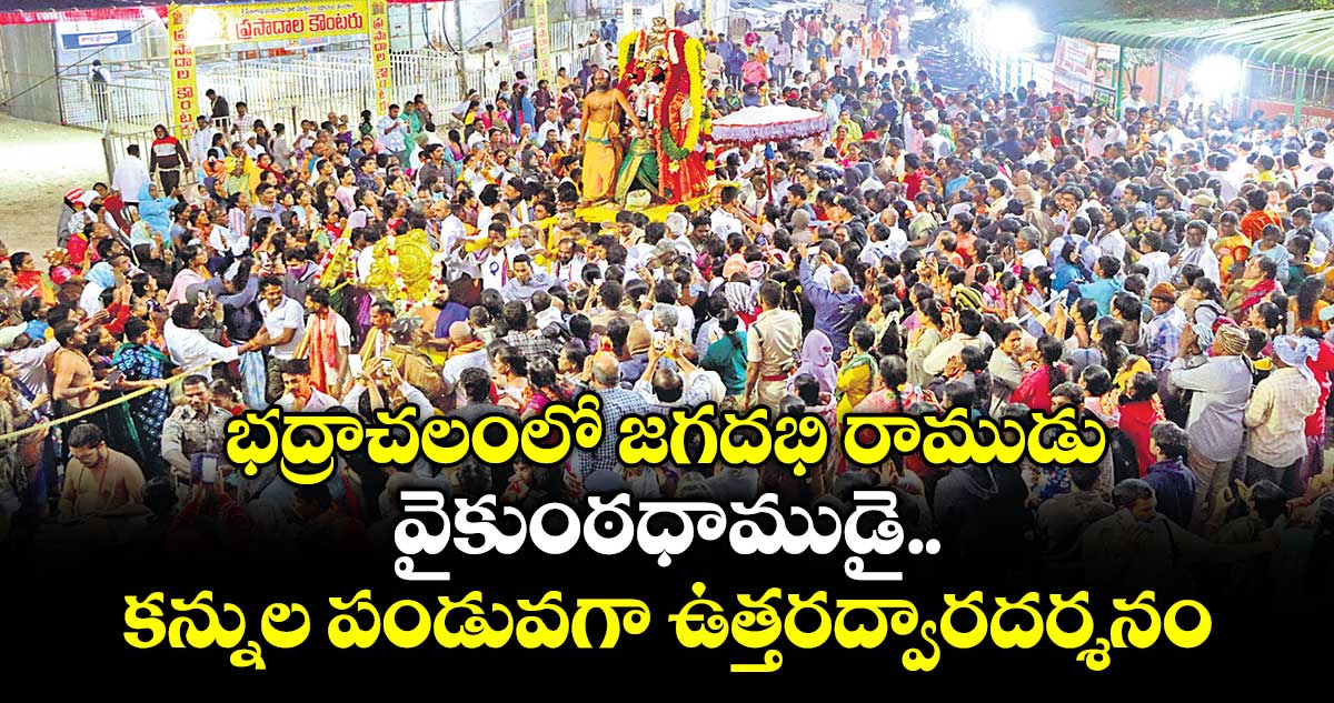భద్రాచలంలో జగదభి రాముడు.. వైకుంఠధాముడై..కన్నుల పండువగా ఉత్తరద్వారదర్శనం