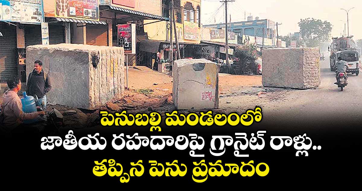 పెనుబల్లి మండలంలో జాతీయ రహదారిపై గ్రానైట్‌ రాళ్లు..తప్పిన పెను ప్రమాదం