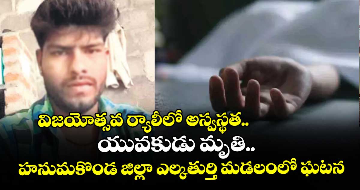విజయోత్సవ ర్యాలీలో అస్వస్థత.. యువకుడు మృతి..హనుమకొండ జిల్లా ఎల్కతుర్తి మడలంలో ఘటన