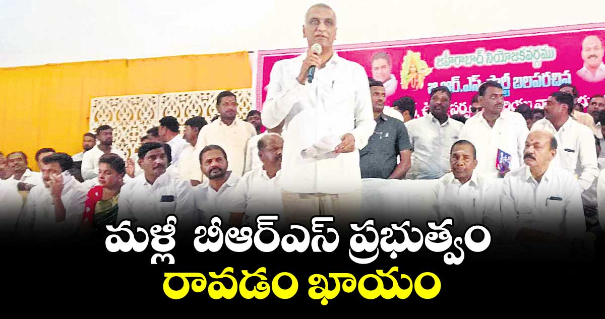 మళ్లీ  బీఆర్ఎస్ ప్రభుత్వం రావడం ఖాయం : ఎమ్మెల్యే హరీశ్ రావు