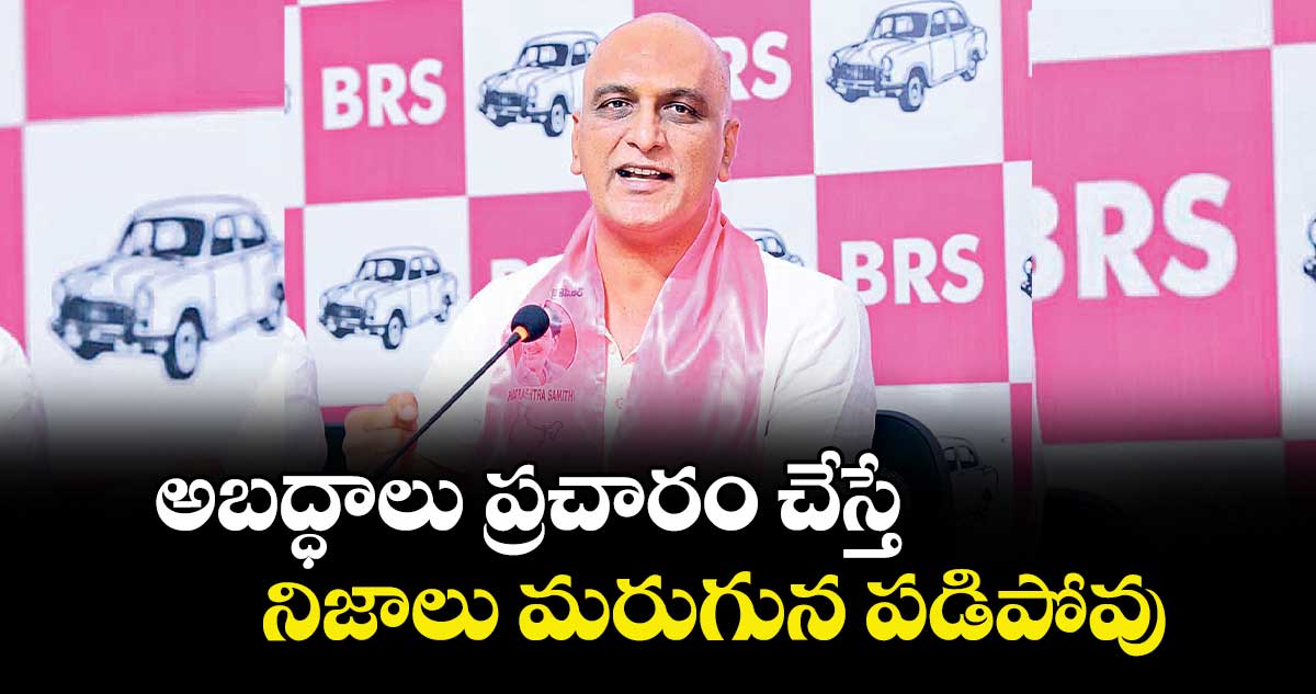 అబద్ధాలు ప్రచారం చేస్తే..నిజాలు మరుగున పడిపోవు : హరీశ్రావు