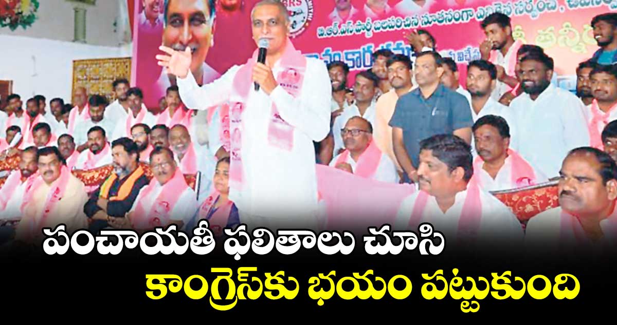 పంచాయతీ ఫలితాలు చూసి కాంగ్రెస్కు భయం పట్టుకుంది : హరీశ్ రావు