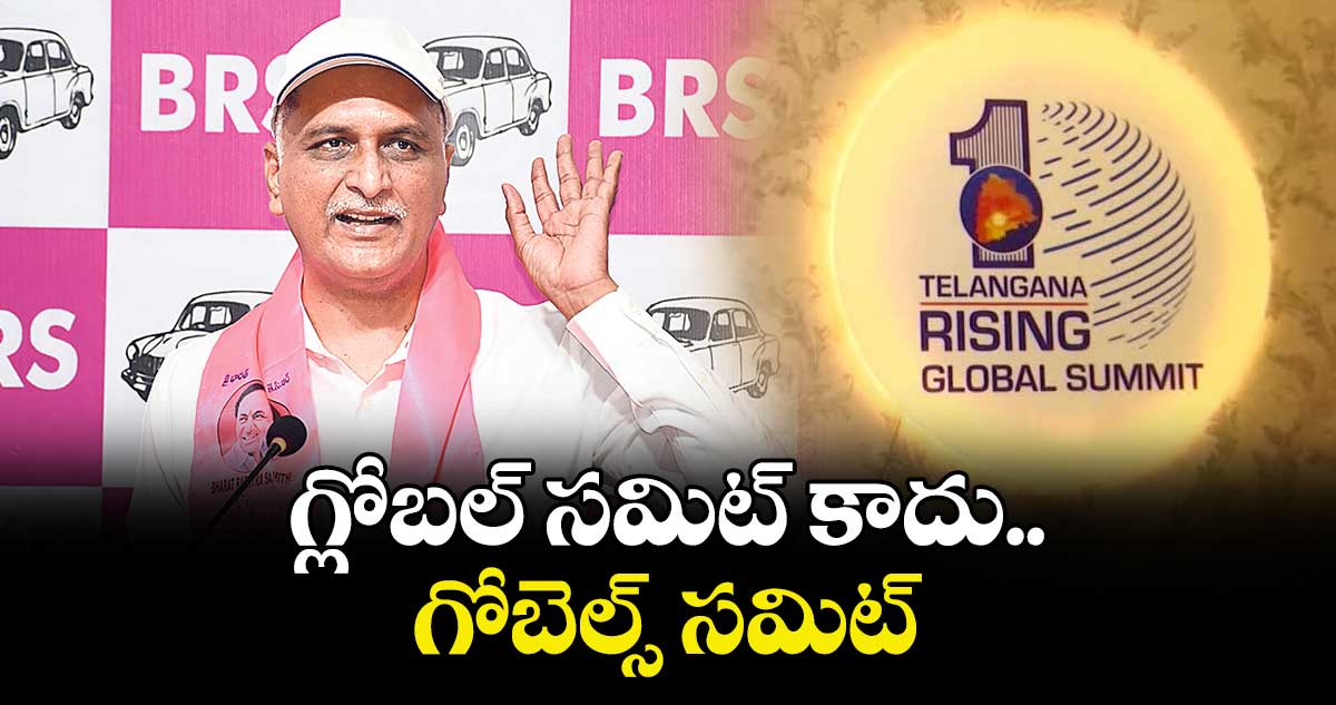 గ్లోబల్ సమిట్ కాదు.. గోబెల్స్ సమిట్ : హరీశ్