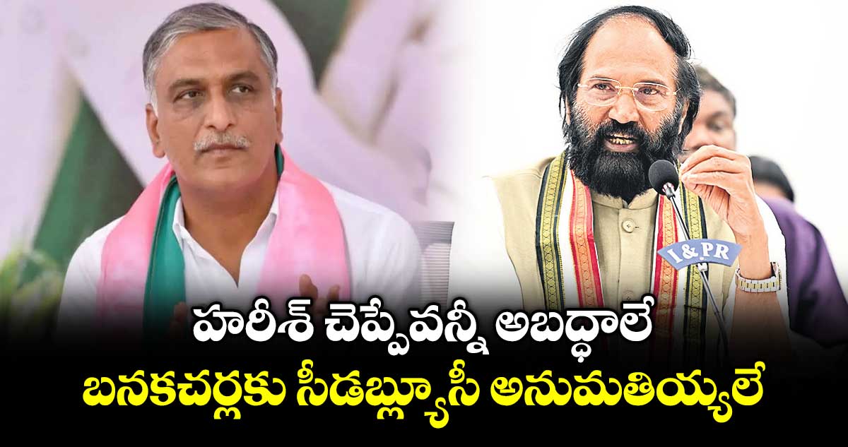 హరీశ్ చెప్పేవన్నీ అబద్ధాలే.. బనకచర్లకు సీడబ్ల్యూసీ అనుమతియ్యలే: మంత్రి ఉత్తమ్