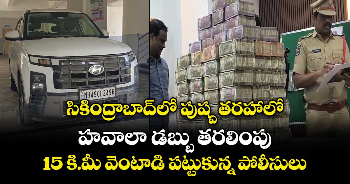 సికింద్రాబాద్‎లో పుష్ప తరహాలో హవాలా డబ్బు తరలింపు.. 15 కి.మీ వెంటాడి పట్టుకున్న పోలీసులు