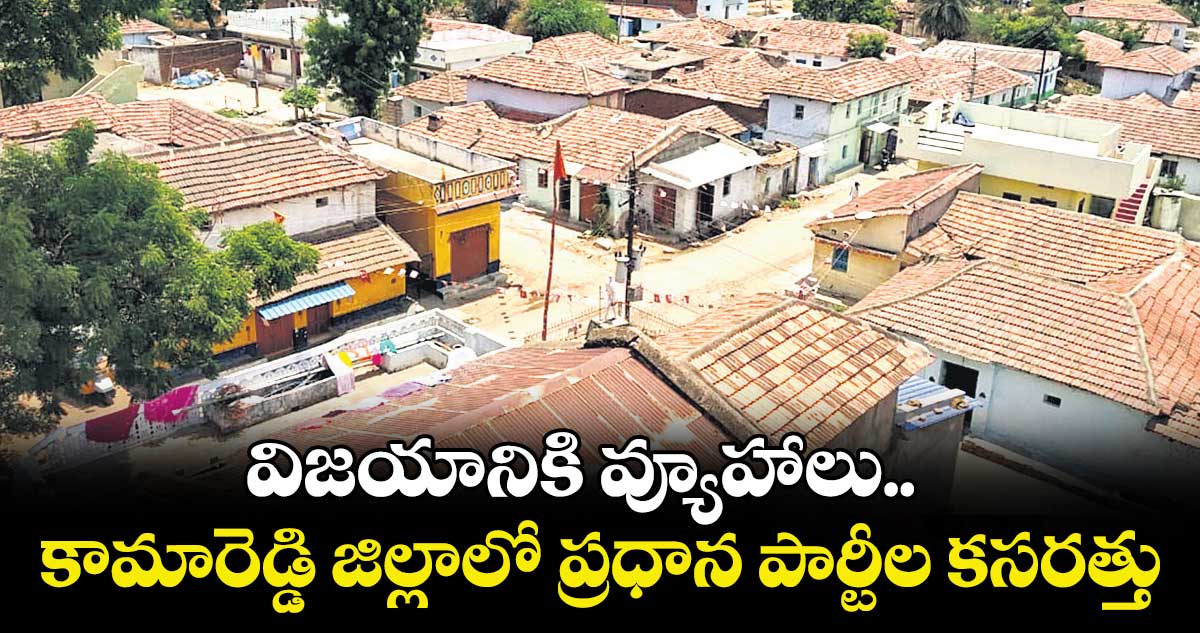 విజయానికి వ్యూహాలు..కామారెడ్డి జిల్లాలో ప్రధాన పార్టీల కసరత్తు