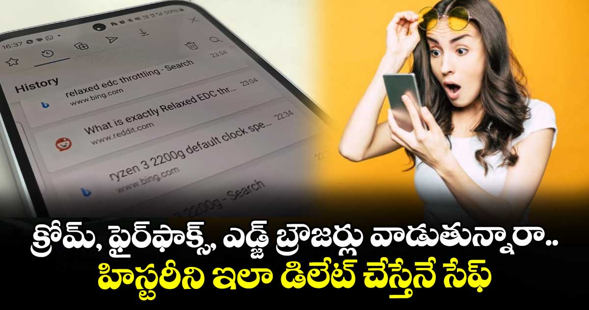  క్రోమ్, ఫైర్‌ఫాక్స్, ఎడ్జ్ బ్రౌజర్లు వాడుతున్నారా.. హిస్టరీని ఇలా డిలేట్ చేస్తేనే సేఫ్.. 