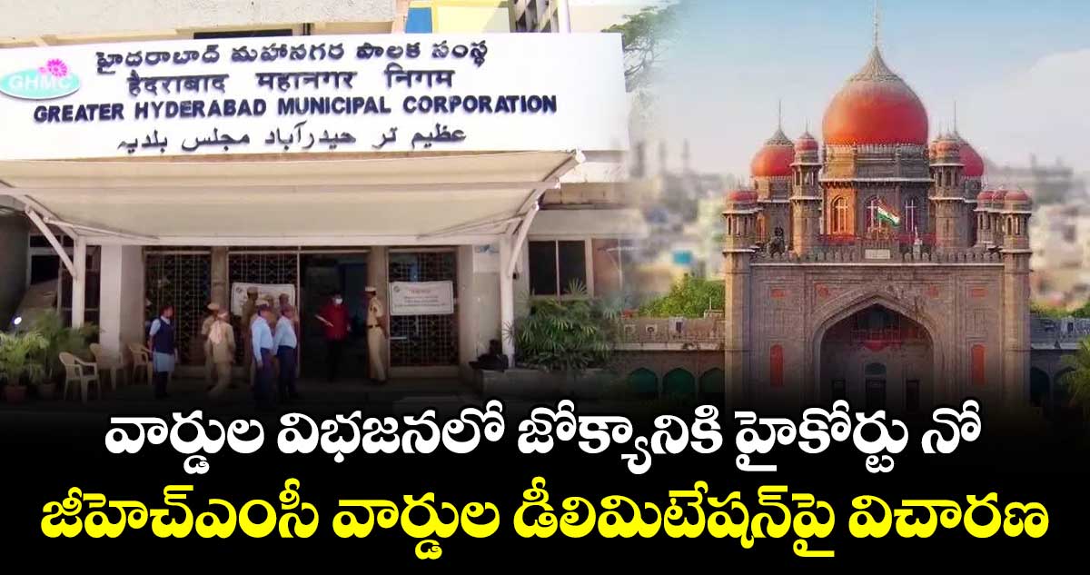 వార్డుల విభజనలో జోక్యానికి హైకోర్టు నో.. జీహెచ్‌‌‌‌ఎంసీ వార్డుల డీలిమిటేషన్‌‌‌‌పై విచారణ