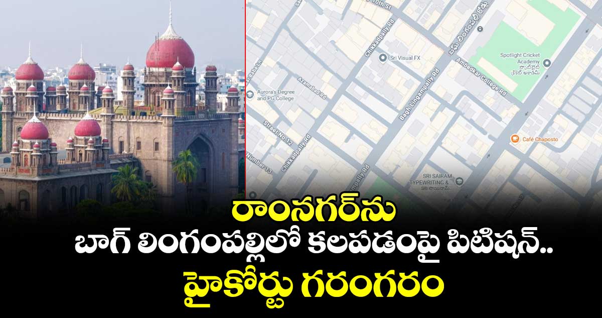 రాంనగర్⁭ను బాగ్ లింగంపల్లిలో కలపడంపై పిటిషన్.. హైకోర్టు గరంగరం