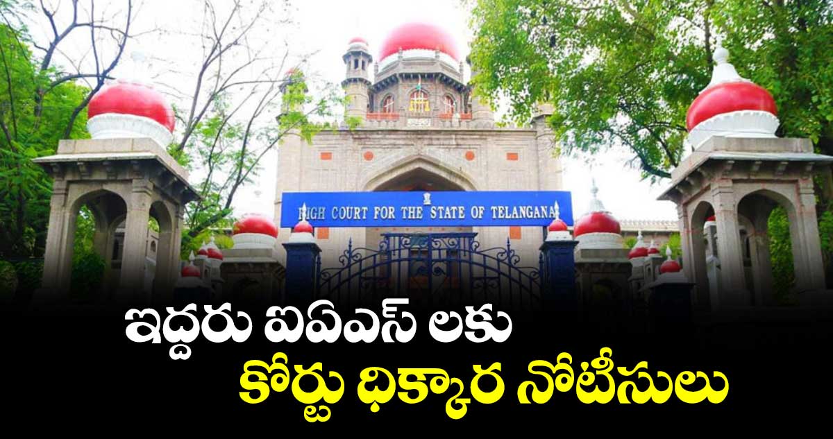 ఇద్దరు ఐఏఎస్ లకు కోర్టు ధిక్కార నోటీసులు : హైకోర్టు