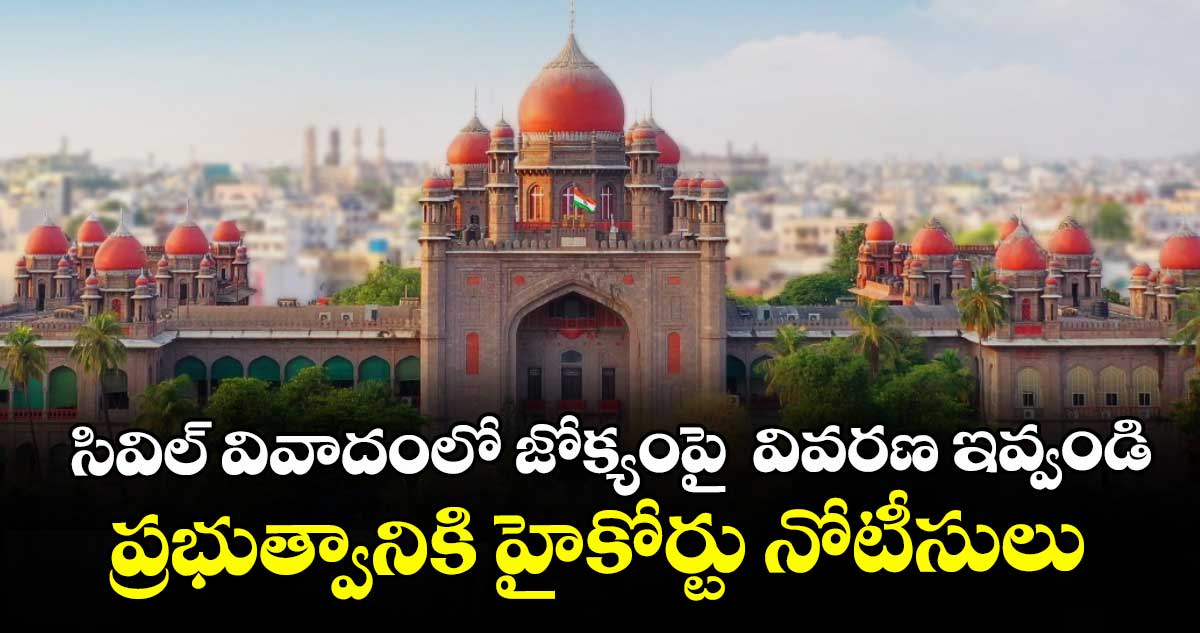 సివిల్‌‌‌‌ వివాదంలో జోక్యంపై  వివరణ ఇవ్వండి.. ప్రభుత్వానికి హైకోర్టు నోటీసులు
