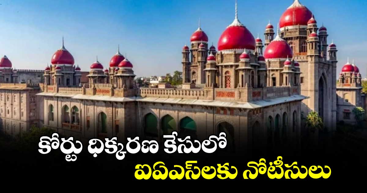 కోర్టు ధిక్కరణ కేసులో ఐఏఎస్‌‌లకు నోటీసులు :  హైకోర్టు