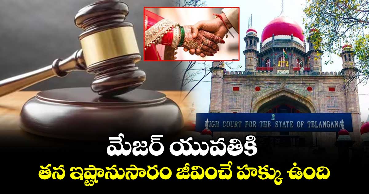 మేజర్ యువతికి..తన ఇష్టానుసారం జీవించే హక్కు ఉంది : హైకోర్టు