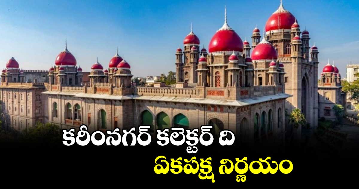 కరీంనగర్ కలెక్టర్ ది ఏకపక్ష నిర్ణయం : హైకోర్టు