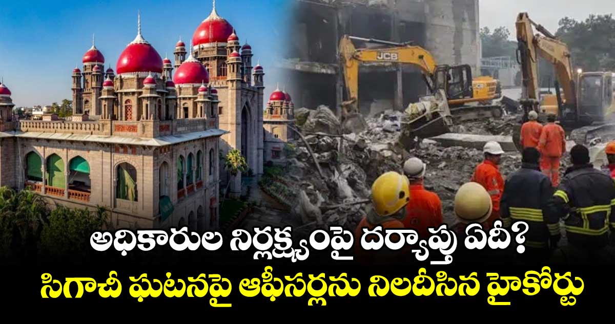 అధికారుల నిర్లక్ష్యంపై దర్యాప్తు ఏదీ? సిగాచీ ఘటనపై ఆఫీసర్లను నిలదీసిన హైకోర్టు
